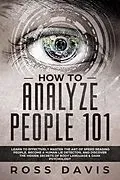 E-Book (epub) How To Analyze People 101: Learn To Effectively Master The Art of Speed Reading People, Become a Human Lie Detector, and Discover The Hidden Secrets of Body Language & Dark Psychology von Ross Davis