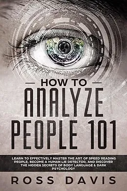 E-Book (epub) How To Analyze People 101: Learn To Effectively Master The Art of Speed Reading People, Become a Human Lie Detector, and Discover The Hidden Secrets of Body Language & Dark Psychology von Ross Davis