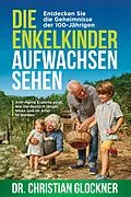 E-Book (epub) Die Enkelkinder aufwachsen sehen: Entdecken Sie die Geheimnisse der 100-Jährigen. Anti-Aging Experte zeigt, wie Sie deutlich länger leben und im Alter fit bleiben von Christian Glockner