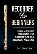 E-Book (epub) Recorder For Beginners: Practical Music Guide To Learn How To Play The Recorder Notes And Tunes, Including Easy Popular Songs von Ben Newman