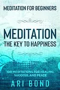 E-Book (epub) Meditation For Beginners; MEDITATION THE KEY TO HAPPINESS - 100 Meditations for Healing, Success, and Peace von Ari Bond