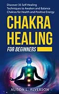E-Book (epub) Chakra Healing For Beginners: Discover 35 Self-Healing Techniques to Awaken and Balance Chakras for Health and Positive Energy (Chakra Series Book 2) von Alison L. Alverson