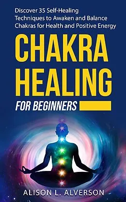 E-Book (epub) Chakra Healing For Beginners: Discover 35 Self-Healing Techniques to Awaken and Balance Chakras for Health and Positive Energy (Chakra Series Book 2) von Alison L. Alverson