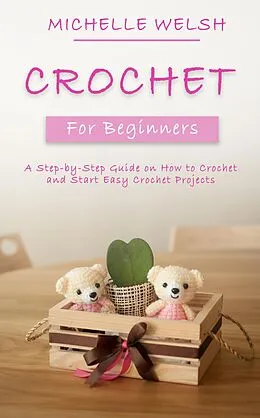 E-Book (epub) Crochet for Beginners: A Step-by-Step Guide on How to Crochet and Start Easy Crochet Projects von Michelle Welsh