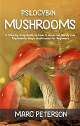 eBook (epub) Psilocybin Mushrooms: A Step-by-Step Guide on How to Grow and Safely Use Psychedelic Magic Mushrooms for Beginners de Marc Peterson