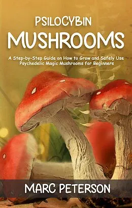 E-Book (epub) Psilocybin Mushrooms: A Step-by-Step Guide on How to Grow and Safely Use Psychedelic Magic Mushrooms for Beginners von Marc Peterson
