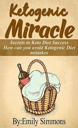 E-Book (epub) Ketogenic Miracle (How can you avoid Keto Diet mistakes The Ultimate Beginner's Guide to Living the Ketogenic Lifestyle) von Emily Simmons