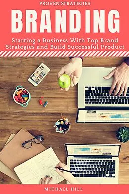 E-Book (epub) Branding: Starting a Business with Top Brand Strategies and Build Successful Product von Michael Hill