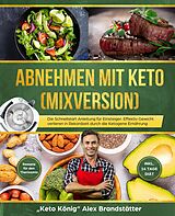 E-Book (epub) Abnehmen mit Keto (Mixversion) Die Schnellstart Anleitung für Einsteiger. Effektiv Gewicht verlieren in Rekordzeit durch die Ketogene Ernährung - Rezepte für den Thermomix - inkl. 14 Tage Diät von Alex Brandstätter