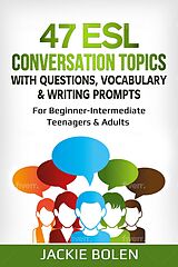 eBook (epub) 47 ESL Conversation Topics with Questions, Vocabulary & Writing Prompts: For Beginner-Intermediate Teenagers & Adults de Jackie Bolen
