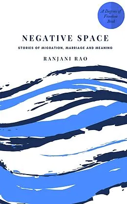 E-Book (epub) Negative Space: Stories of Migration, Marriage, and Meaning (Degrees of Freedom, #2) von Ranjani Rao