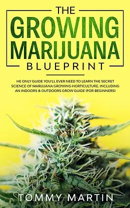 E-Book (epub) The Growing Marijuana Blueprint: The Only Guide You'll Ever Need to Learn the Secret Science of Marijuana Growing Horticulture. Including an Indoors & Outdoors Grow Guide (For Beginners) von Tommy Martin
