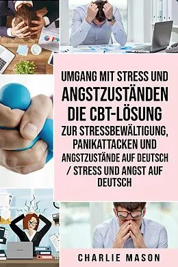 E-Book (epub) Umgang mit Stress und Angstzuständen Die CBT-Lösung zur Stressbewältigung, Panikattacken und Angstzustände Auf Deutsch / Stress und Angst auf Deutsch von Charlie Mason