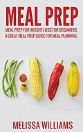 E-Book (epub) Meal Prep: Meal Prep for Weight Loss for Beginners: A Great Meal Prep Guide for Meal Planning von Melissa Williams