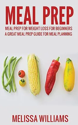 E-Book (epub) Meal Prep: Meal Prep for Weight Loss for Beginners: A Great Meal Prep Guide for Meal Planning von Melissa Williams