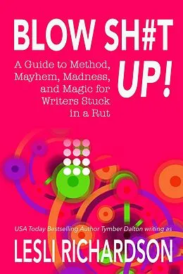 E-Book (epub) Blow Shit Up!: A Guide to Method, Mayhem, Madness, and Magic for Writers Stuck in a Rut von Lesli Richardson