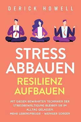 E-Book (epub) Stress abbauen - Resilienz aufbauen: Mit diesen bewährten Techniken der Stressbewältigung bleiben Sie im Alltag gelassen. Mehr Lebensfreude - weniger Sorgen von Derick Howell