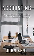 E-Book (epub) Accounting: A Beginner's Guide to Understanding Financial & Managerial Accounting von John Kent