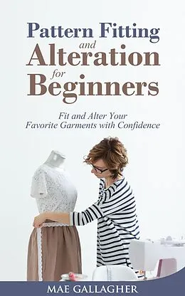 E-Book (epub) Pattern Fitting and Alteration for Beginners: Fit and Alter Your Favorite Garments With Confidence von Mae Gallagher