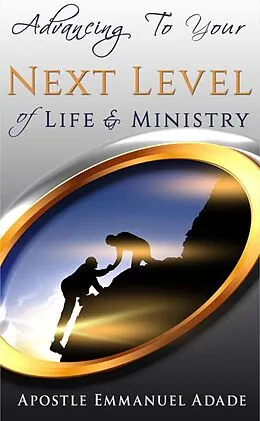 E-Book (epub) Advancing To Your Next Level Of Life And Ministry von Apostle Emmanuel Adade
