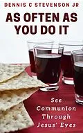 E-Book (epub) As Often As You Do It: See Communion Through Jesus' Eyes von Dennis C Stevenson