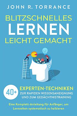 E-Book (epub) Blitzschnelles Lernen leicht gemacht: 40+ Experten-Techniken zur rapiden Wissensaneignung und zum Gedächtnistraining. Eine Komplett-Anleitung für Anfänger, um Lernzeiten systematisch zu halbieren von John R. Torrance