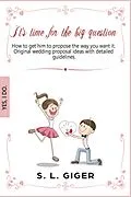 E-Book (epub) It's Time for the Big Question - How to Get Him to Propose the Way You Want It. Original Wedding Proposal Ideas With Detailed Guidelines. von S. L. Giger