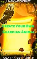E-Book (epub) Create Your Own Guardian Animal (Learn Witchcraft, #8) von Agatha Sephiroth