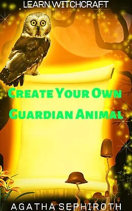E-Book (epub) Create Your Own Guardian Animal (Learn Witchcraft, #8) von Agatha Sephiroth