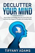 E-Book (epub) Declutter Your Mind: How to Stop Overthinking, Beat Your Inner Critic, and Reframe Your Negative Thoughts with Healthy Habits von Tiffany Adams