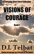 E-Book (epub) Visions of Courage (Christian Short Story Collections, #1) von D. I. Telbat