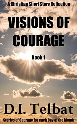 E-Book (epub) Visions of Courage (Christian Short Story Collections, #1) von D. I. Telbat