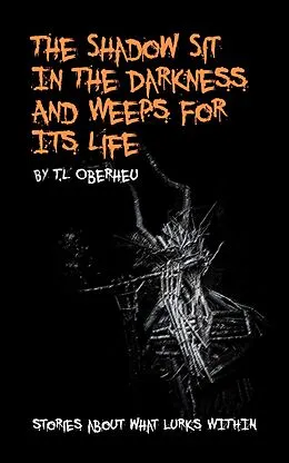 E-Book (epub) The Shadow Sits In The Darkness And Weeps For It Life (The Shadow Codex, #2) von T. L Oberheu