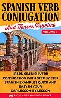 E-Book (epub) Spanish Verb Conjugation and Tenses Practice Volume II: Learn Spanish Verb Conjugation with Step by Step Spanish Examples Quick and Easy in Your Car Lesson by Lesson von Authentic Language Books