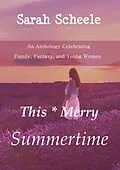 E-Book (epub) This Merry Summertime: An Anthology Celebrating Family, Fantasy, and Young Women (The Worlds Across Time Trilogy, #1) von Sarah Scheele