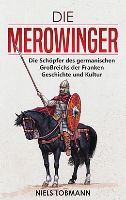 E-Book (epub) Die Merowinger: Die Schöpfer des germanischen Großreichs der Franken | Geschichte und Kultur von Niels Lobmann