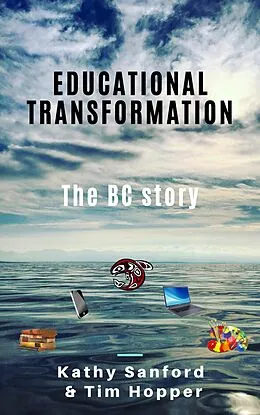 E-Book (epub) Educational Transformation: The BC Story (BC Redesigned Curriculum, #1) von Kathy Sanford, Tim Hopper