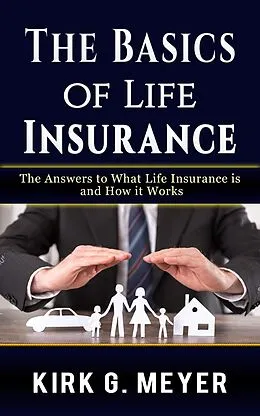 E-Book (epub) The Basics of Life Insurance: The Answer to What Life Insurance is and How It Works (Personal Finance, #1) von Kirk G. Meyer