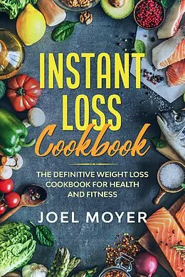 E-Book (epub) Instant Loss Cookbook: The Definitive Weight Loss Cookbook For Health and Fitness von JW Choices Ltd, Joel Moyer