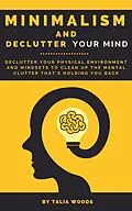 E-Book (epub) Minimalism and Declutter Your Mind: Declutter Your Physical Environment and Mindsets to Clean Up the Mental Clutter That's Holding You Back von Talia Woods