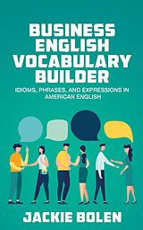 E-Book (epub) Business English Vocabulary Builder: Idioms, Phrases, and Expressions in American English von Jackie Bolen