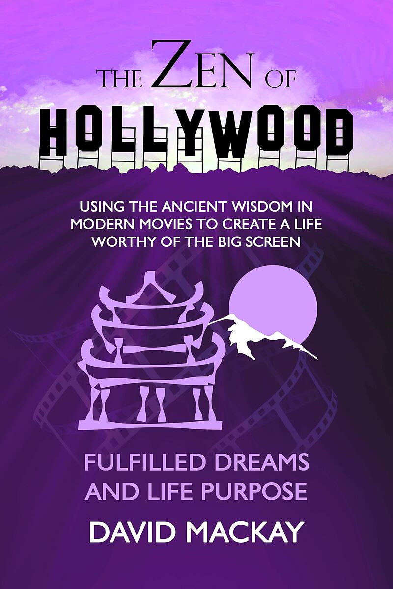 The Zen of Hollywood: Using the Ancient Wisdom in Modern Movies to Create a Life Worthy of the Big Screen. Fulfilled Dreams and Life Purpose. (A Manual for Life, #6)