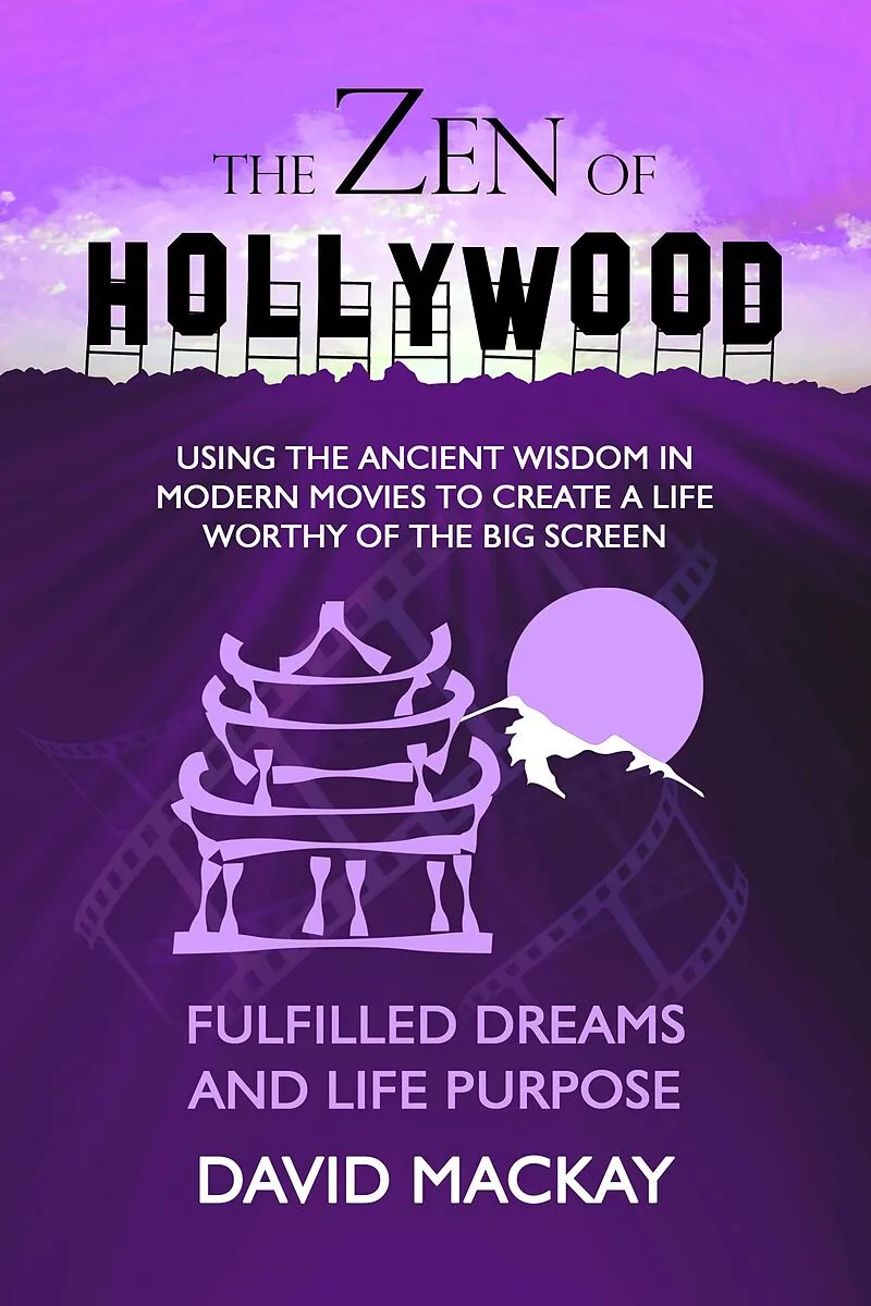 The Zen of Hollywood: Using the Ancient Wisdom in Modern Movies to Create a Life Worthy of the Big Screen. Fulfilled Dreams and Life Purpose. (A Manual for Life, #6)