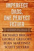 E-Book (epub) Imperfect Dads, One Perfect Father: Encouraging Men Through the Journey of Fatherhood von Scott Silverii, George Gregory, Richard Bright