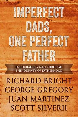 E-Book (epub) Imperfect Dads, One Perfect Father: Encouraging Men Through the Journey of Fatherhood von Scott Silverii, George Gregory, Richard Bright