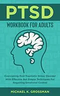 E-Book (epub) PTSD Workbook For Adults: Overcoming Post-Traumatic Stress Disorder With Effective But Simple Techniques For Regaining Emotional Control von Michael K. Grossman