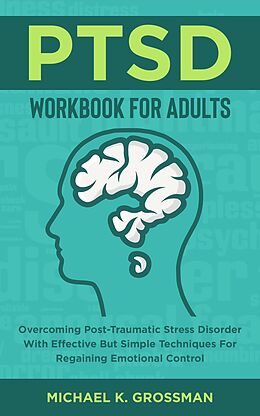 E-Book (epub) PTSD Workbook For Adults: Overcoming Post-Traumatic Stress Disorder With Effective But Simple Techniques For Regaining Emotional Control von Michael K. Grossman