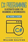 E-Book (epub) C# Programming Illustrated Guide For Beginners & Intermediates: The Future Is Here! Learning By Doing Approach von William Sullivan