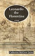 E-Book (epub) Leonardo the Florentine (The Life and Travels of da Vinci, #1) von Catherine Mcgrew Jaime