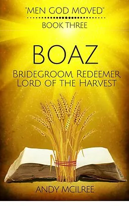 E-Book (epub) Boaz: Ruth's Bridegroom, Redeemer, and Lord of the Harvest (Men God Moved, #3) von Andy McIlree